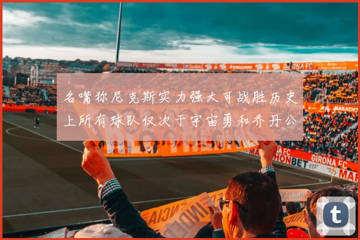 名嘴称尼克斯实力强大可战胜历史上所有球队仅次于宇宙勇和乔丹公牛