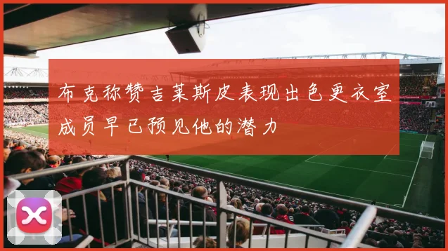 布克称赞吉莱斯皮表现出色更衣室成员早已预见他的潜力