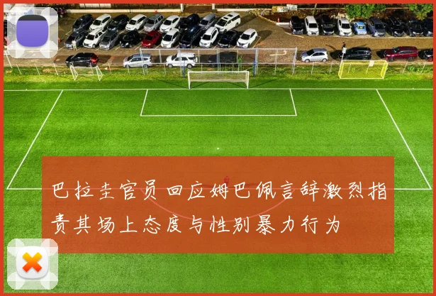 巴拉圭官员回应姆巴佩言辞激烈指责其场上态度与性别暴力行为