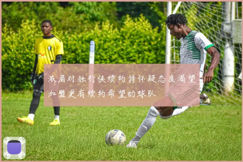 浓眉对独行侠续约持怀疑态度渴望加盟更有续约希望的球队