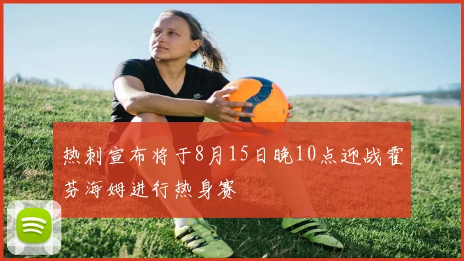 热刺宣布将于8月15日晚10点迎战霍芬海姆进行热身赛
