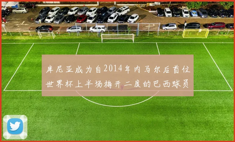 库尼亚成为自2014年内马尔后首位世界杯上半场梅开二度的巴西球员